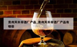 贵州天长帝酒厂产品_贵州天长帝酒厂产品有哪些